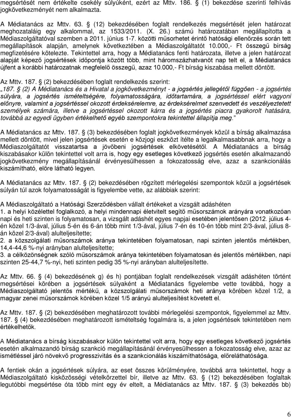 június 1-7. közötti műsorhetet érintő hatósági ellenőrzés során tett megállapítások alapján, amelynek következtében a Médiaszolgáltatót 10.000,- Ft összegű bírság megfizetésére kötelezte.