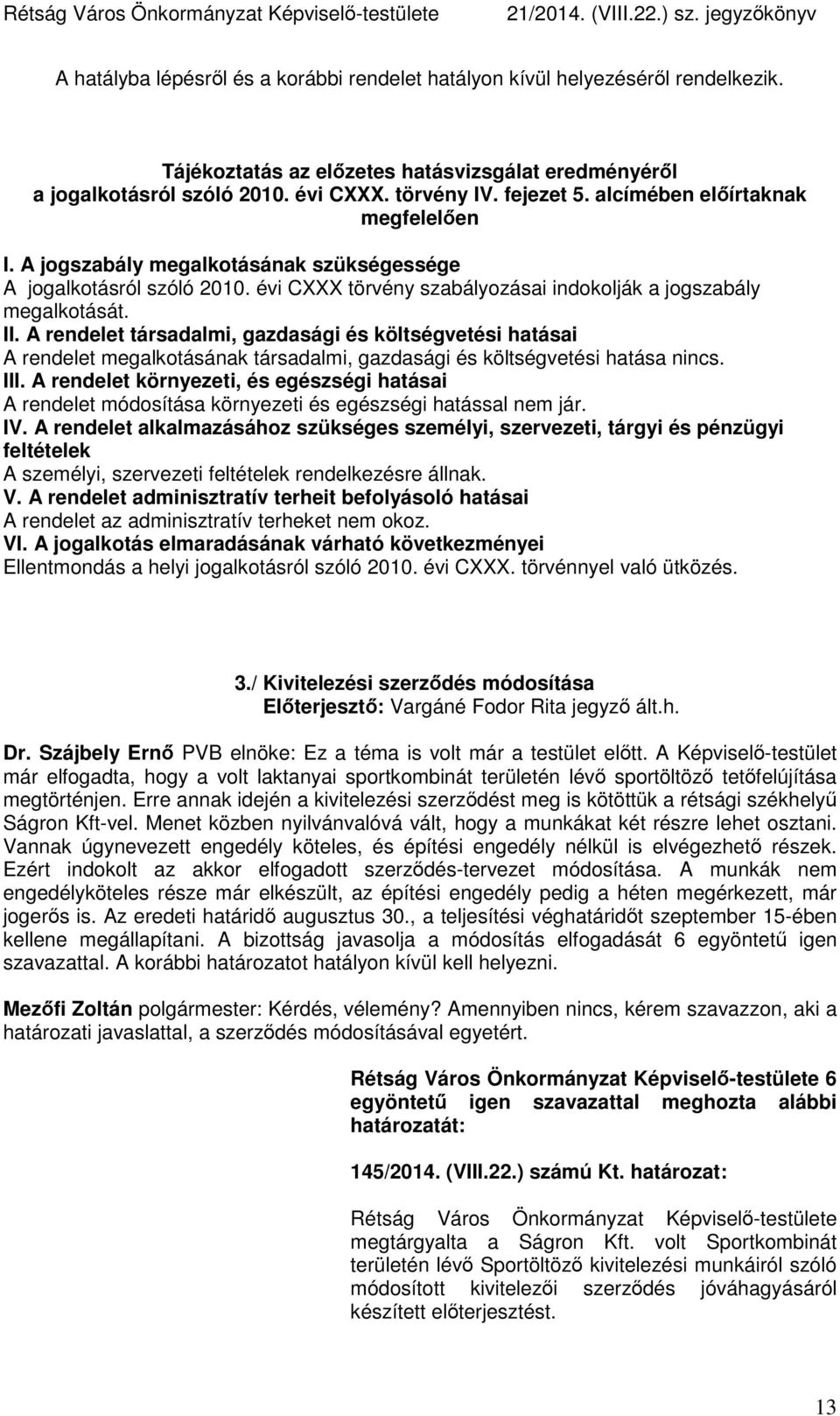 A rendelet társadalmi, gazdasági és költségvetési hatásai A rendelet megalkotásának társadalmi, gazdasági és költségvetési hatása nincs. III.