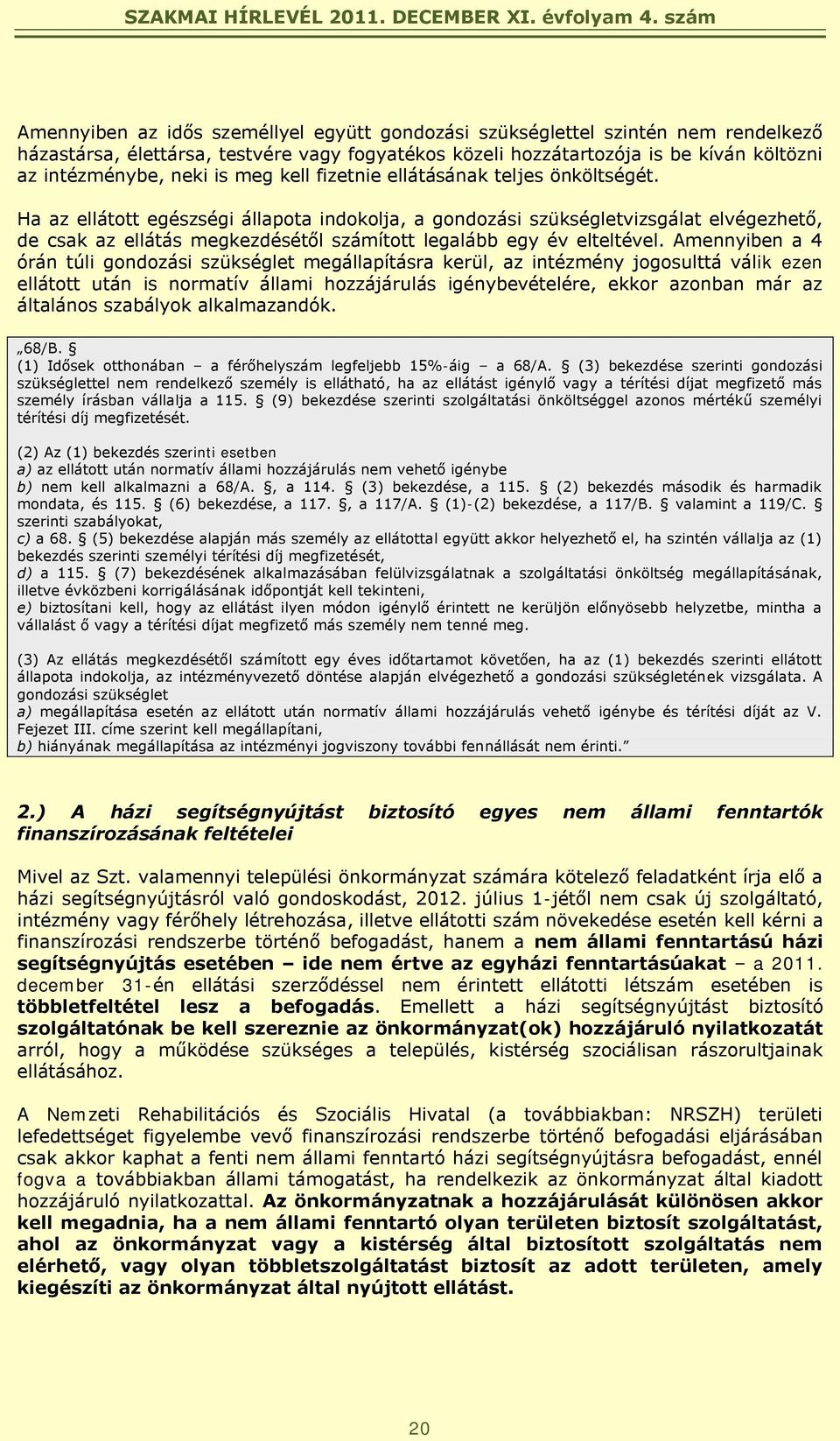 Ha az ellátott egészségi állapota indokolja, a gondozási szükségletvizsgálat elvégezhető, de csak az ellátás megkezdésétől számított legalább egy év elteltével.