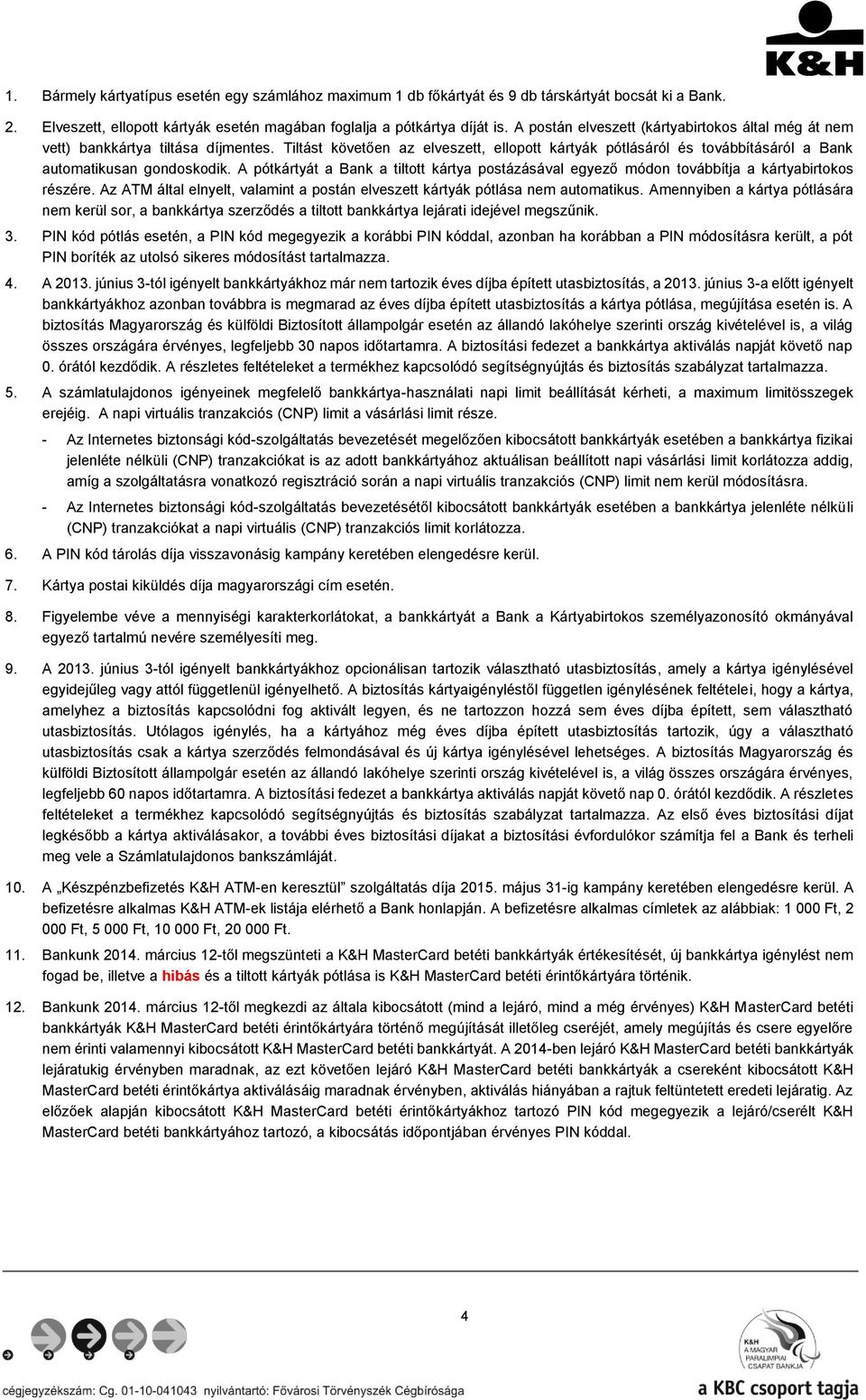 A pótkártyát a Bank a tiltott kártya postázásával egyező módon továbbítja a kártyabirtokos részére. Az ATM által elnyelt, valamint a postán elveszett kártyák pótlása nem automatikus.