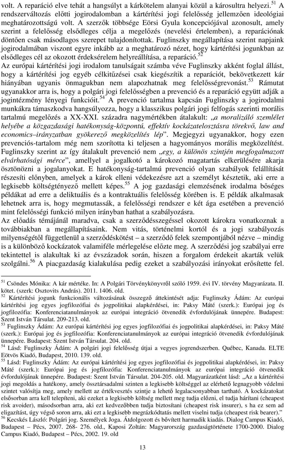 A szerzők többsége Eörsi Gyula koncepciójával azonosult, amely szerint a felelősség elsődleges célja a megelőzés (nevelési értelemben), a reparációnak döntően csak másodlagos szerepet tulajdonítottak.