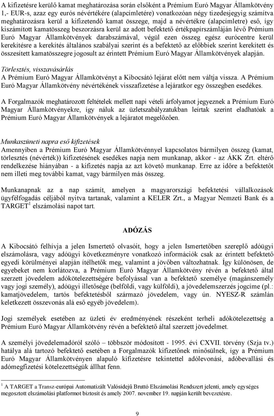 darabszámával, végül ezen összeg egész eurócentre kerül kerekítésre a kerekítés általános szabályai szerint és a befektető az előbbiek szerint kerekített és összesített kamatösszegre jogosult az