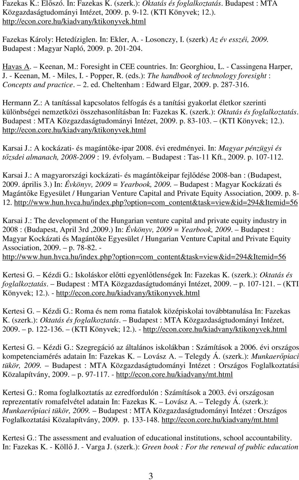 - Miles, I. - Popper, R. (eds.): The handbook of technology foresight : Concepts and practice. 2. ed. Cheltenham : Edward Elgar, 2009. p. 287-316. Hermann Z.