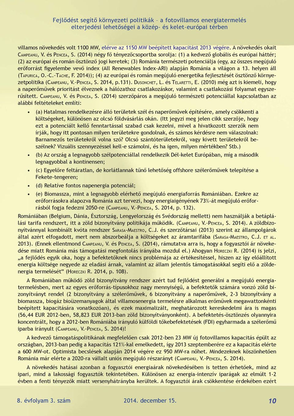 (2014) négy fő tényezőcsoportba sorolja: (1) a kedvező globális és európai háttér; (2) az európai és román ösztönző jogi keretek; (3) Románia természeti potenciálja (egy, az összes megújuló