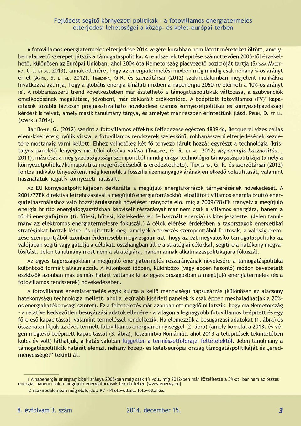 A rendszerek telepítése számottevően 2005-től érzékelhető, különösen az Európai Unióban, ahol 2004 óta Németország piacvezető pozícióját tartja (Sarasa-Maestro, C.J. et al.