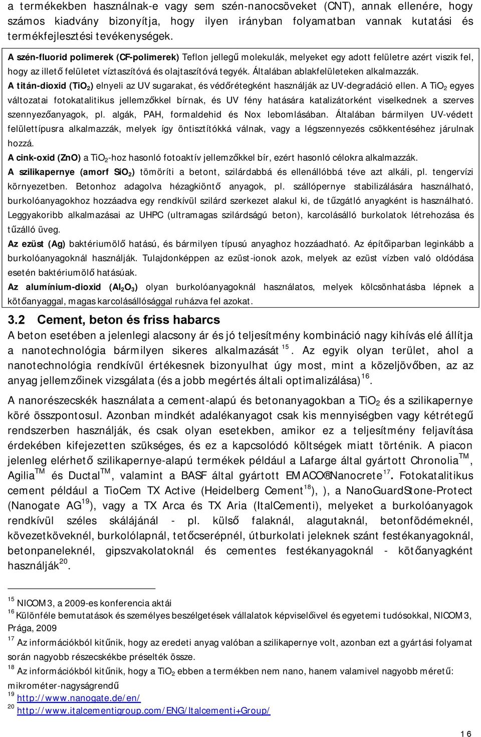 Általában ablakfelületeken alkalmazzák. A titán-dioxid (TiO 2 ) elnyeli az UV sugarakat, és védőrétegként használják az UV-degradáció ellen.