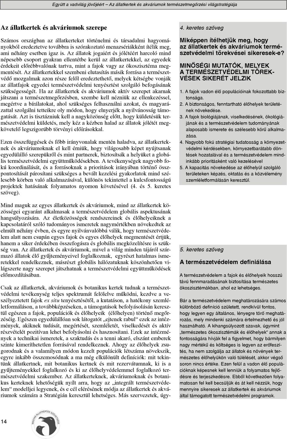 Az állatkertekkel szembeni elutasítás másik forrása a természetvédõ mozgalmak azon része felõl eredeztethetõ, melyek kétségbe vonják az állatfajok egyedei természetvédelmi tenyésztést szolgáló