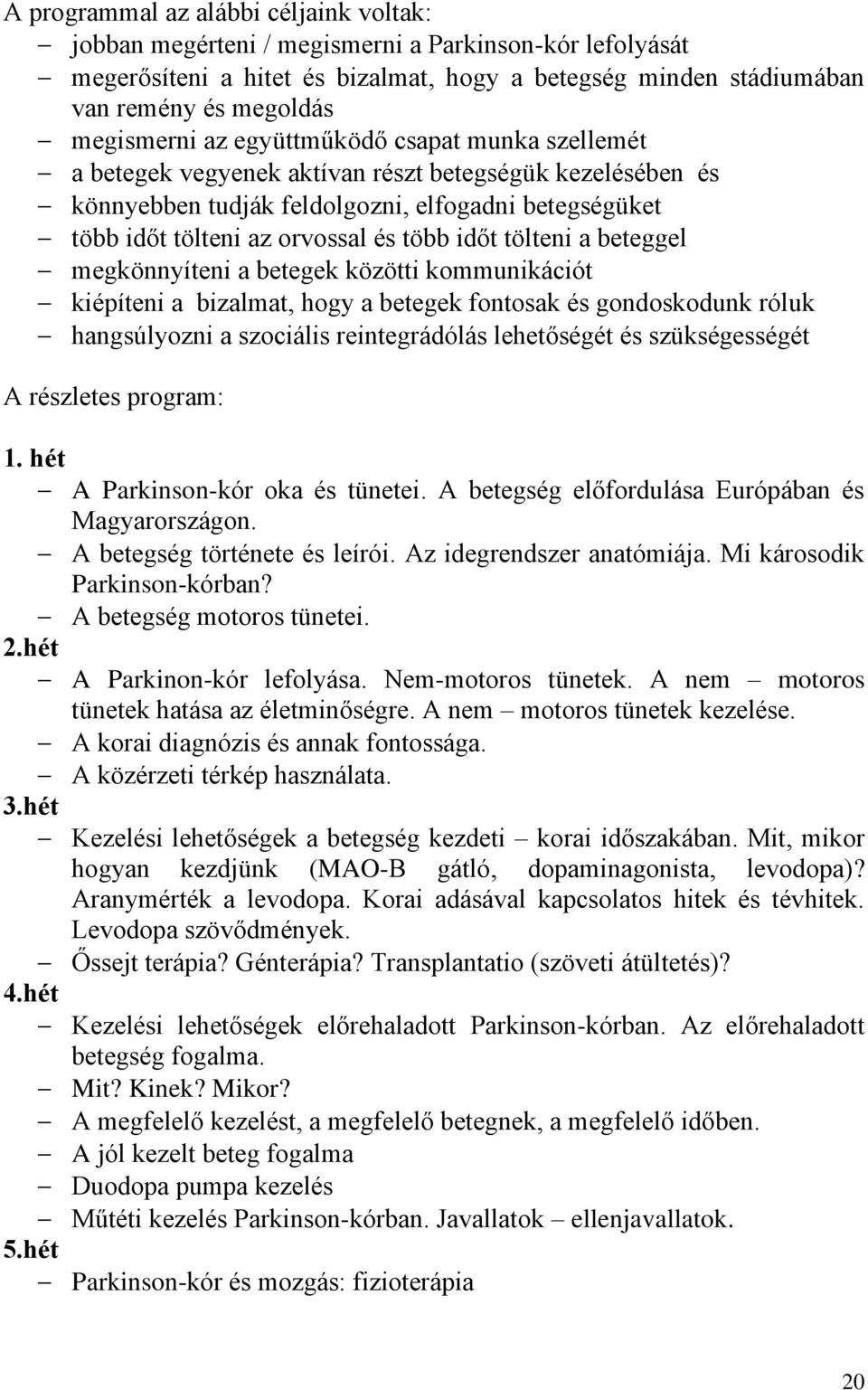 tölteni a beteggel megkönnyíteni a betegek közötti kommunikációt kiépíteni a bizalmat, hogy a betegek fontosak és gondoskodunk róluk hangsúlyozni a szociális reintegrádólás lehetőségét és