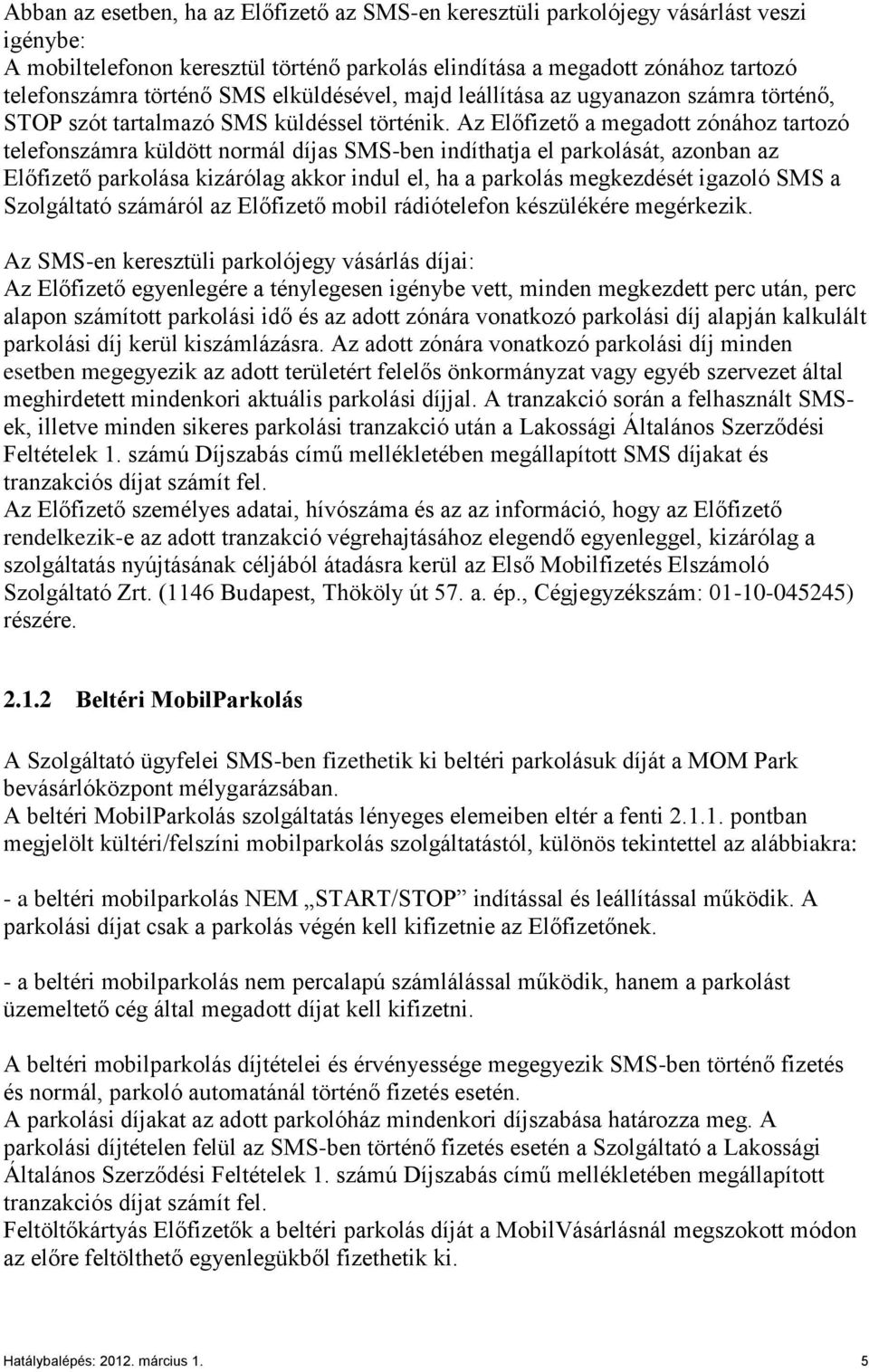 Az Előfizető a megadott zónához tartozó telefonszámra küldött normál díjas SMS-ben indíthatja el parkolását, azonban az Előfizető parkolása kizárólag akkor indul el, ha a parkolás megkezdését igazoló