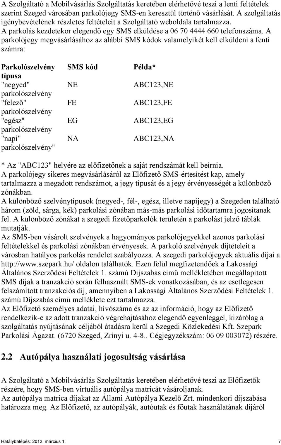 A parkolójegy megvásárlásához az alábbi SMS kódok valamelyikét kell elküldeni a fenti számra: Parkolószelvény típusa "negyed" parkolószelvény "felező" parkolószelvény "egész" parkolószelvény "napi"