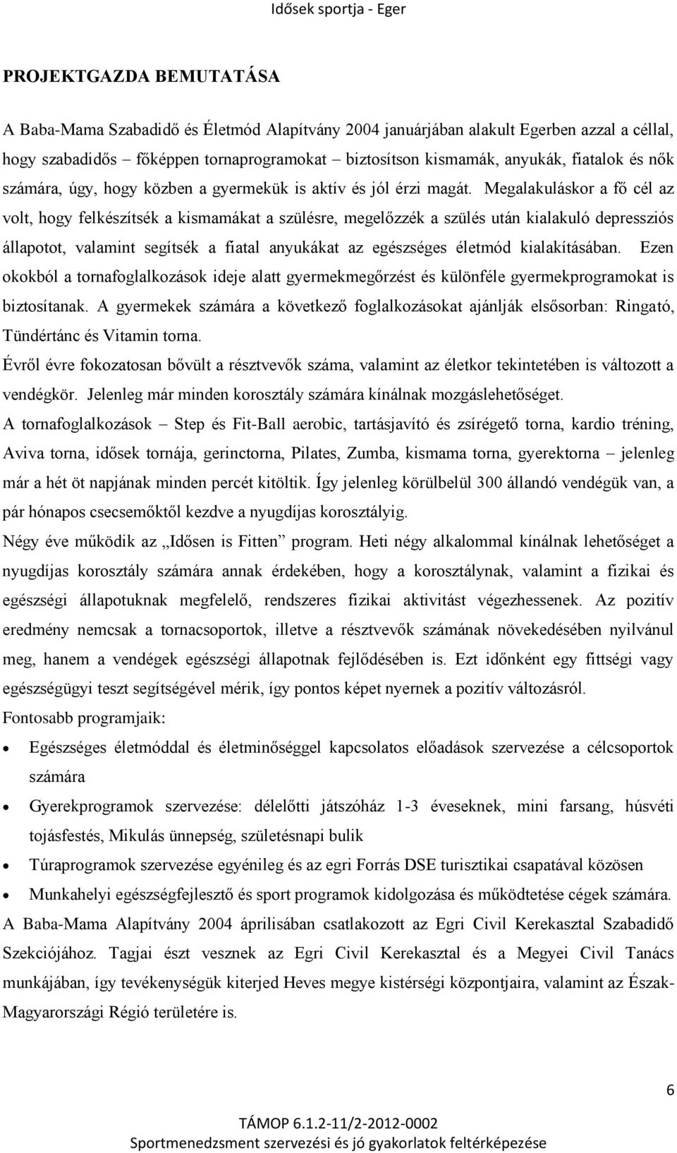 Megalakuláskor a fő cél az volt, hogy felkészítsék a kismamákat a szülésre, megelőzzék a szülés után kialakuló depressziós állapotot, valamint segítsék a fiatal anyukákat az egészséges életmód