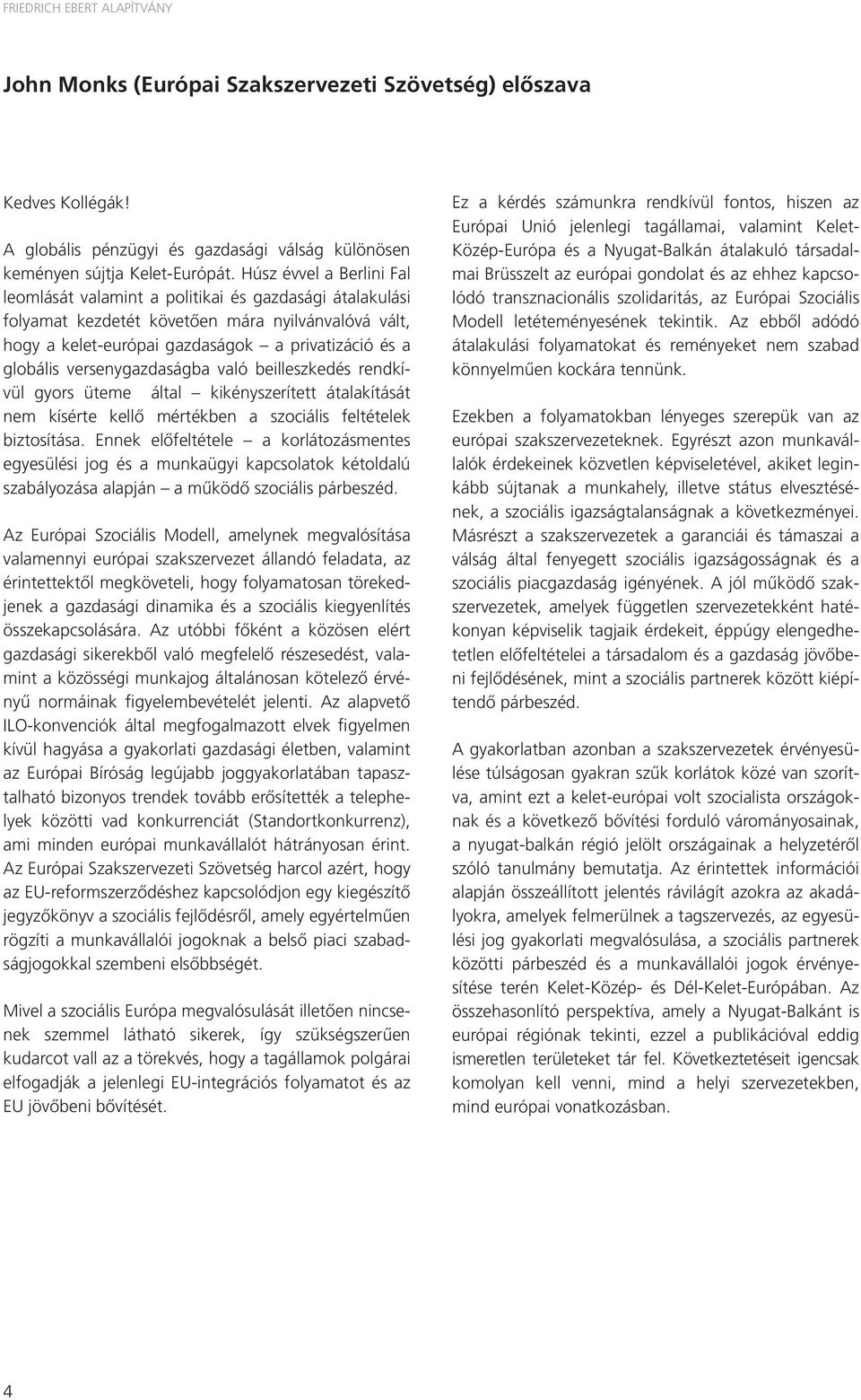 versenygazdaságba való beilleszkedés rend kívül gyors üteme által kikényszerített átalakítását nem kísérte kellő mértékben a szociális feltételek biztosítása.