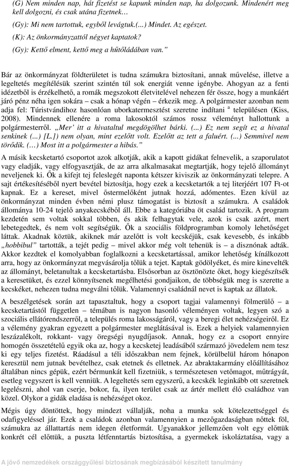 Bár az önkormányzat földterületet is tudna számukra biztosítani, annak mővelése, illetve a legeltetés megítélésük szerint szintén túl sok energiát venne igénybe.