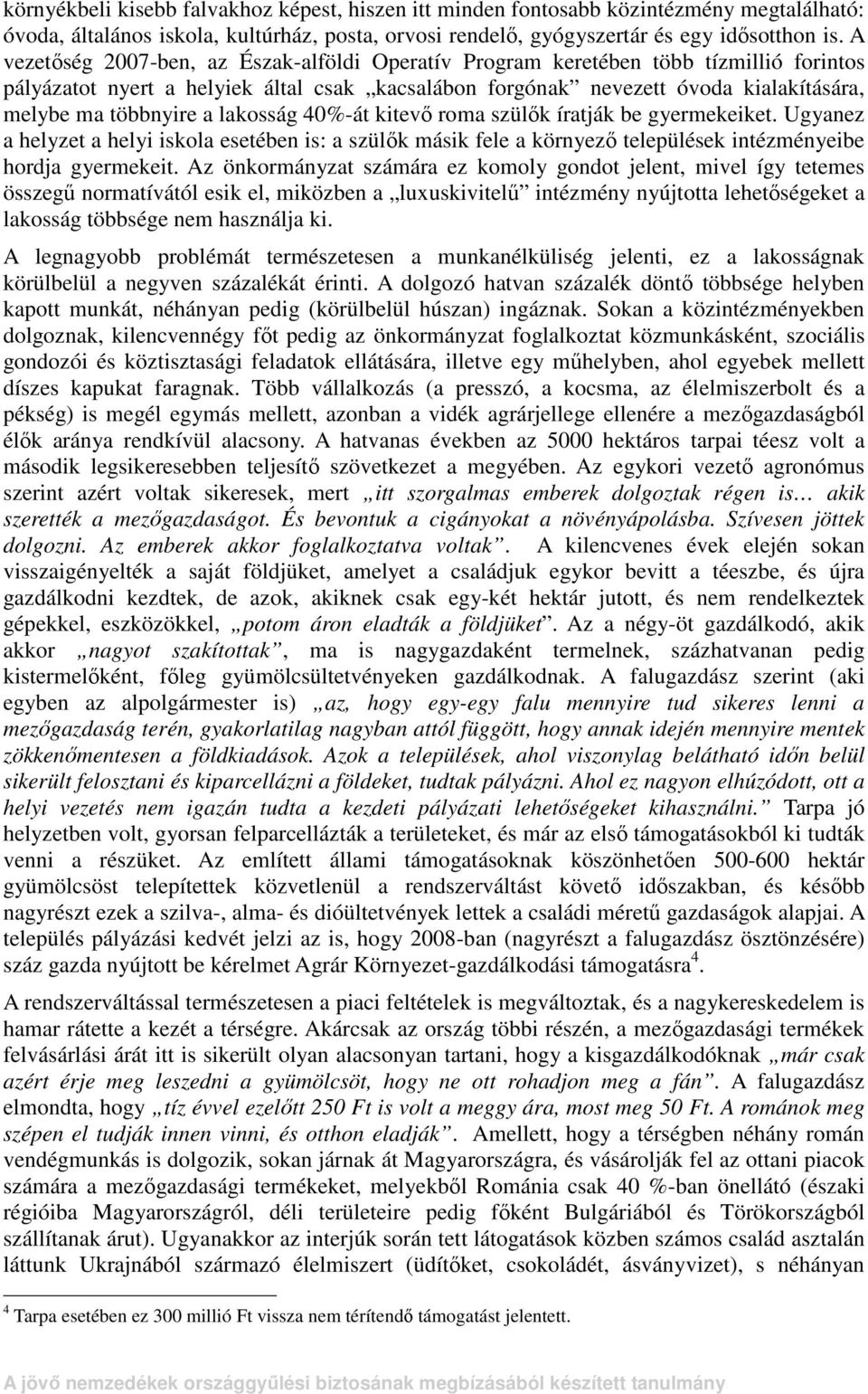 lakosság 40%-át kitevı roma szülık íratják be gyermekeiket. Ugyanez a helyzet a helyi iskola esetében is: a szülık másik fele a környezı települések intézményeibe hordja gyermekeit.