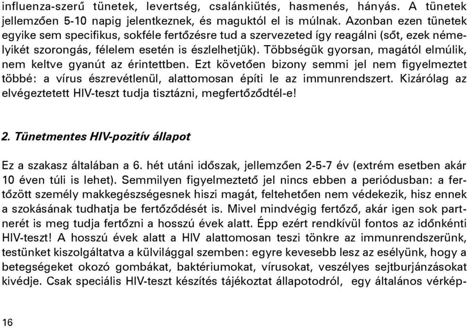 Többségük gyorsan, magától elmúlik, nem keltve gyanút az érintettben. Ezt követõen bizony semmi jel nem figyelmeztet többé: a vírus észrevétlenül, alattomosan építi le az immunrendszert.