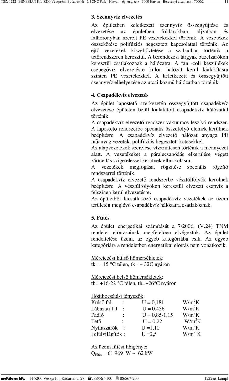 A vezetékek összekötése polifúziós hegesztett kapcsolattal történik. Az ejtő vezetékek kiszellőztetése a szabadban történik a tetőrendszeren keresztül.