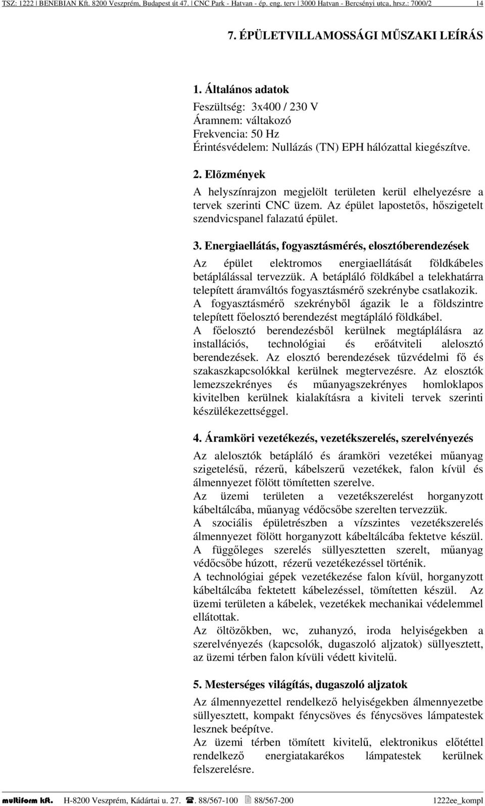 Az épület lapostetős, hőszigetelt szendvicspanel falazatú épület. 3. Energiaellátás, fogyasztásmérés, elosztóberendezések Az épület elektromos energiaellátását földkábeles betáplálással tervezzük.