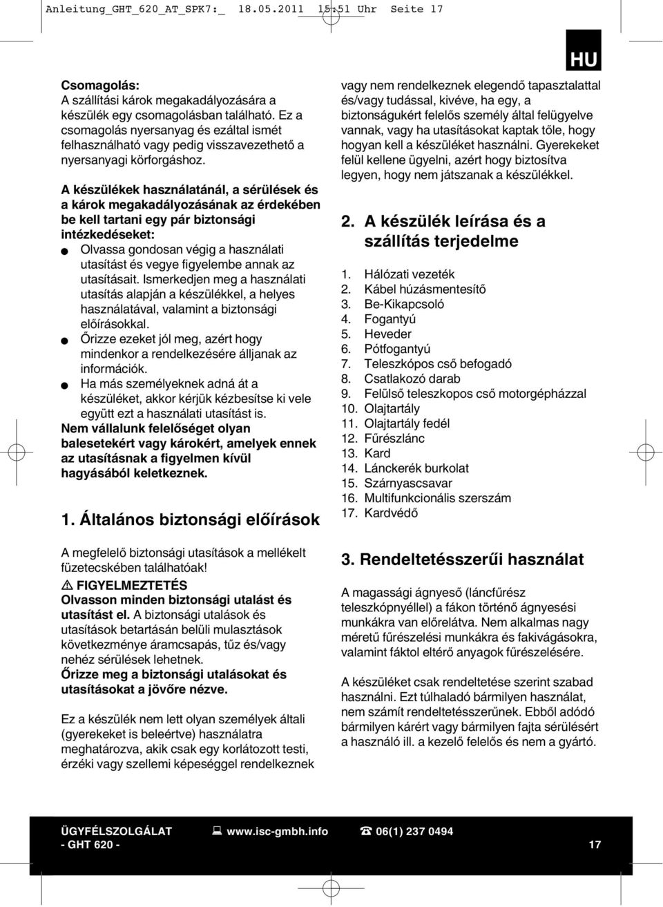 A készülékek használatánál, a sérülések és a károk megakadályozásának az érdekében be kell tartani egy pár biztonsági intézkedéseket: Olvassa gondosan végig a használati utasítást és vegye figyelembe