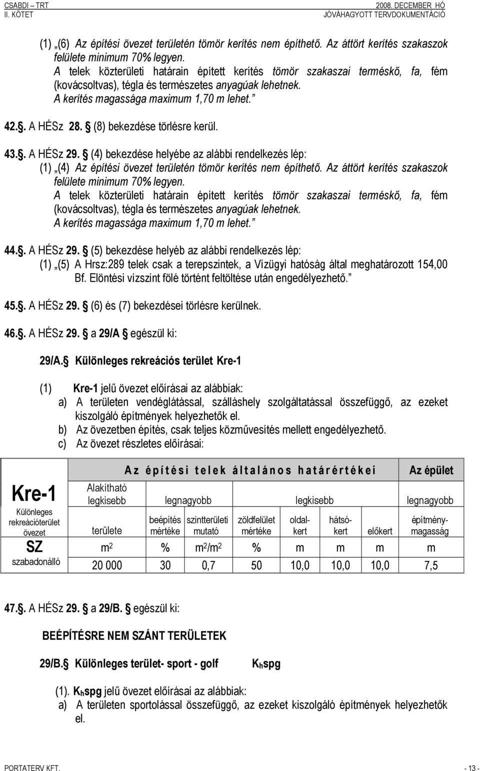 (4) bekezdése helyébe az alábbi rendelkezés lép: (1) (4) Az építési övezet területén tömör kerítés nem építhető. Az áttört kerítés szakaszok felülete minimum 70% legyen.