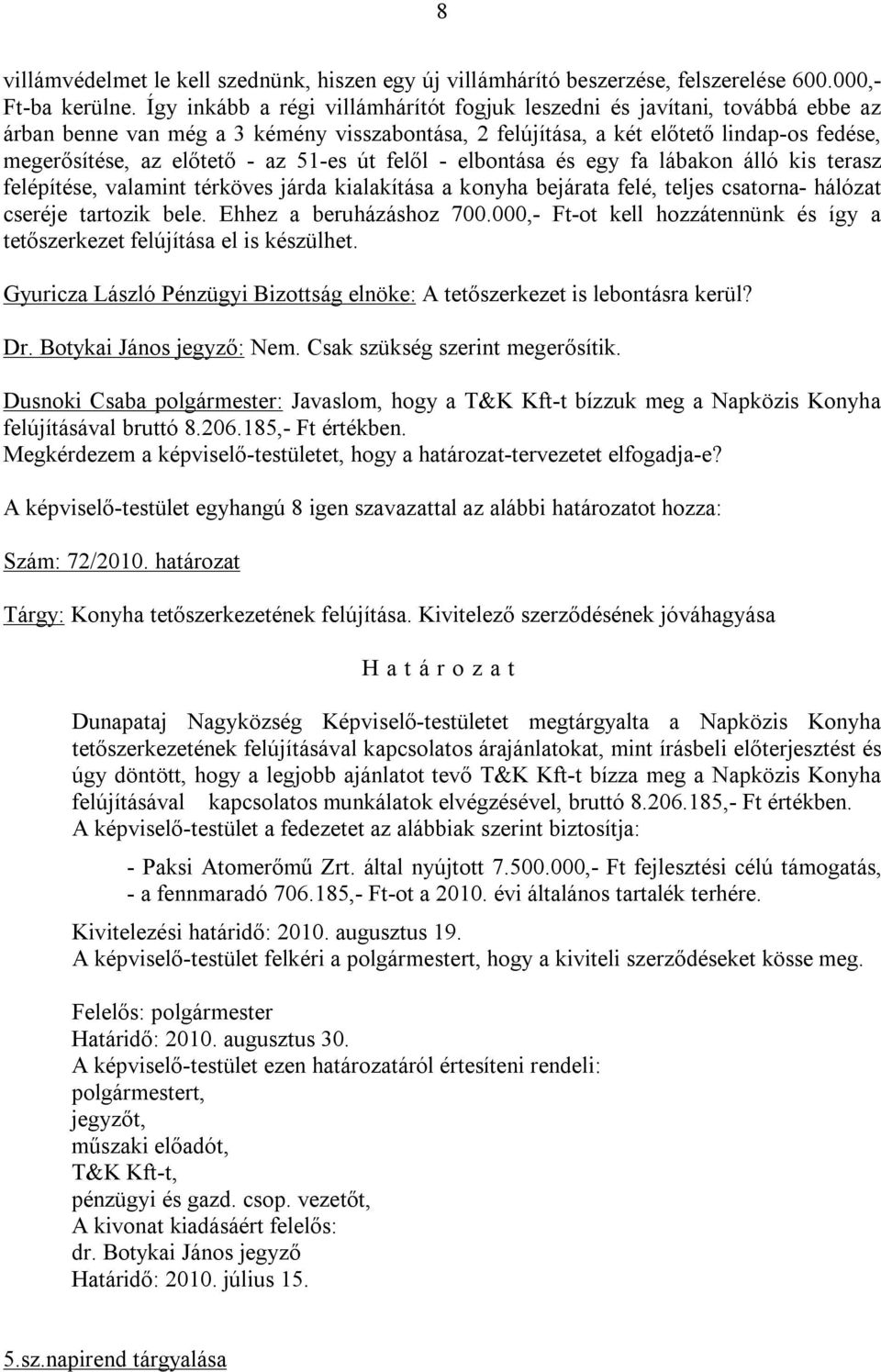 51-es út felől - elbontása és egy fa lábakon álló kis terasz felépítése, valamint térköves járda kialakítása a konyha bejárata felé, teljes csatorna- hálózat cseréje tartozik bele.