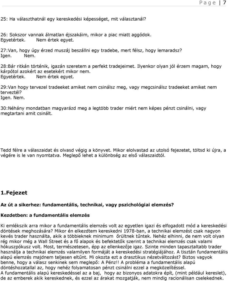 Ilyenkor olyan jól érzem magam, hogy kárpótol azokért az esetekért mikor nem. 29:Van hogy tervezel tradeeket amiket nem csinálsz meg, vagy megcsinálsz tradeeket amiket nem terveztél? Igen. Nem.