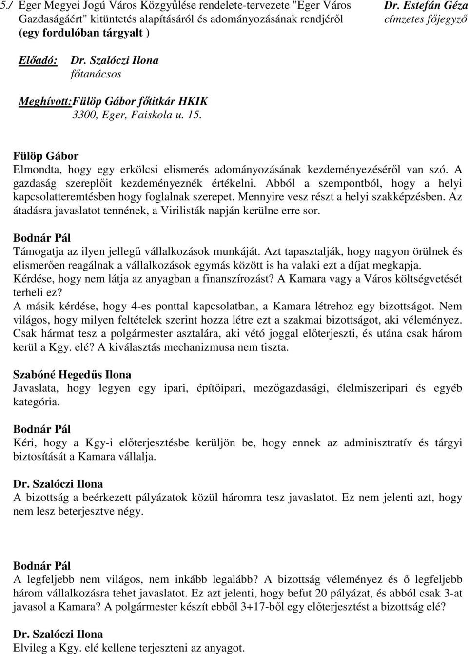 Fülöp Gábor Elmondta, hogy egy erkölcsi elismerés adományozásának kezdeményezéséről van szó. A gazdaság szereplőit kezdeményeznék értékelni.