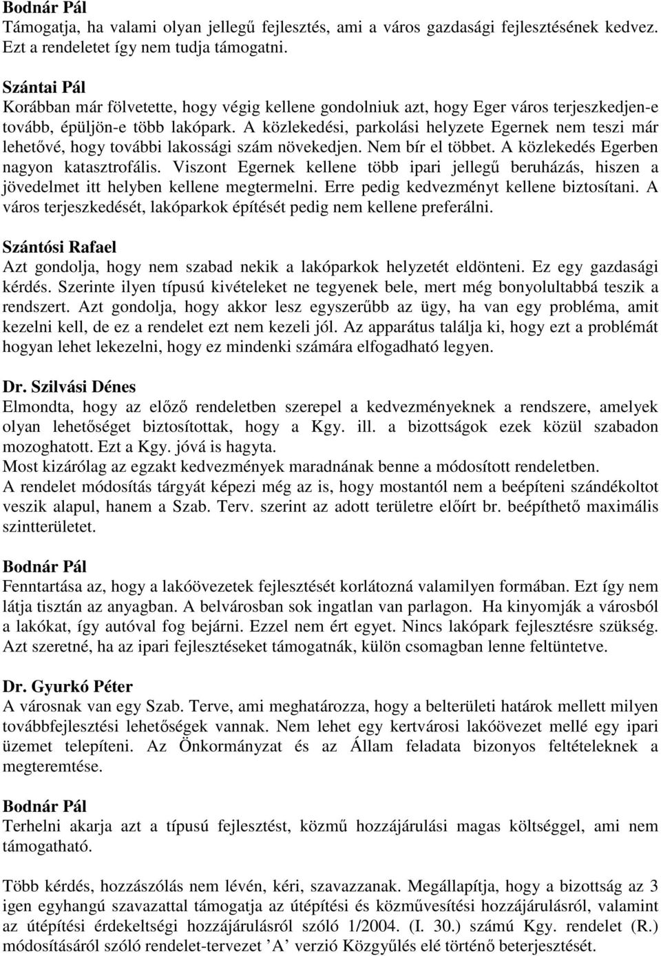 A közlekedési, parkolási helyzete Egernek nem teszi már lehetővé, hogy további lakossági szám növekedjen. Nem bír el többet. A közlekedés Egerben nagyon katasztrofális.