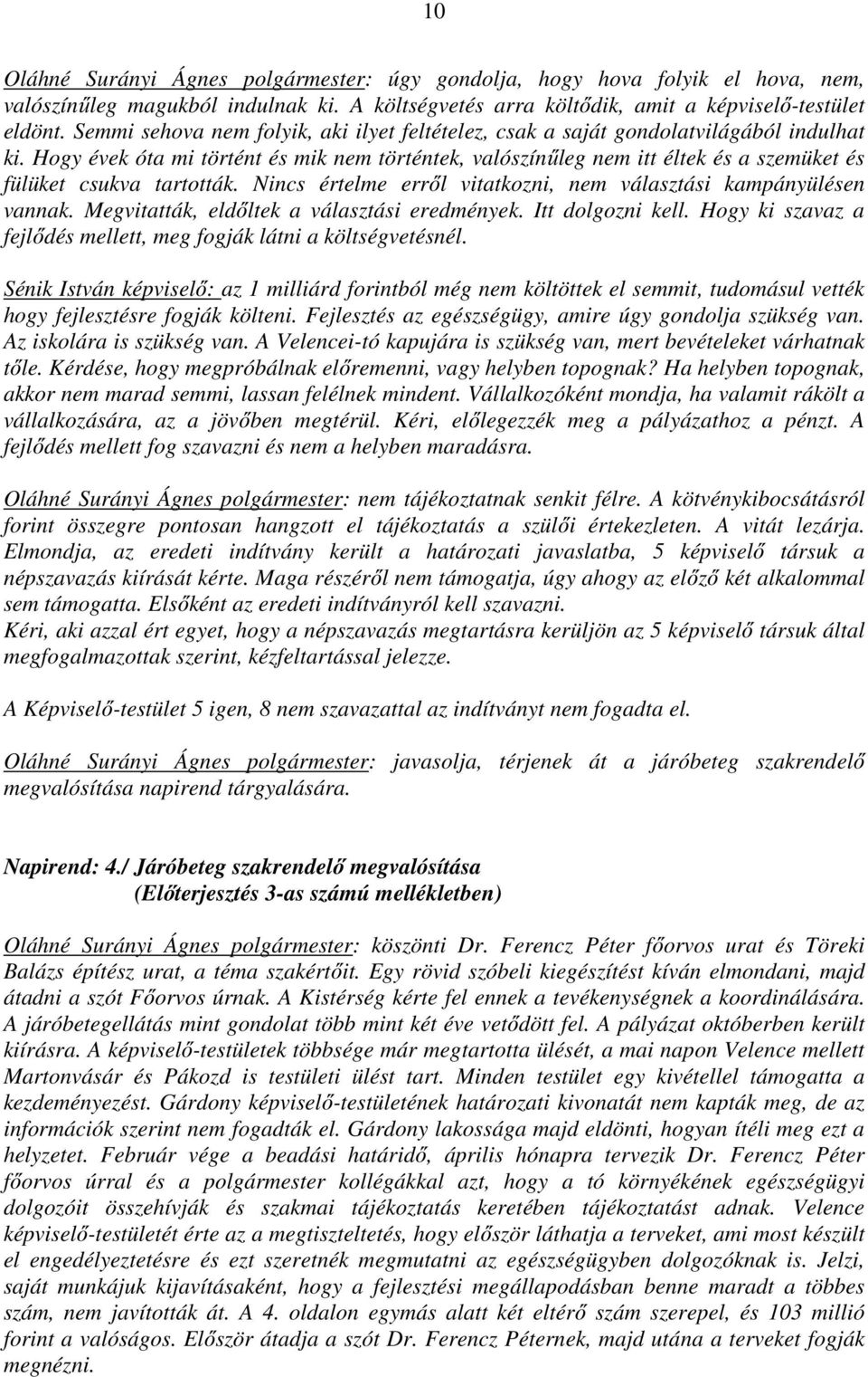 Hogy évek óta mi történt és mik nem történtek, valószínűleg nem itt éltek és a szemüket és fülüket csukva tartották. Nincs értelme erről vitatkozni, nem választási kampányülésen vannak.