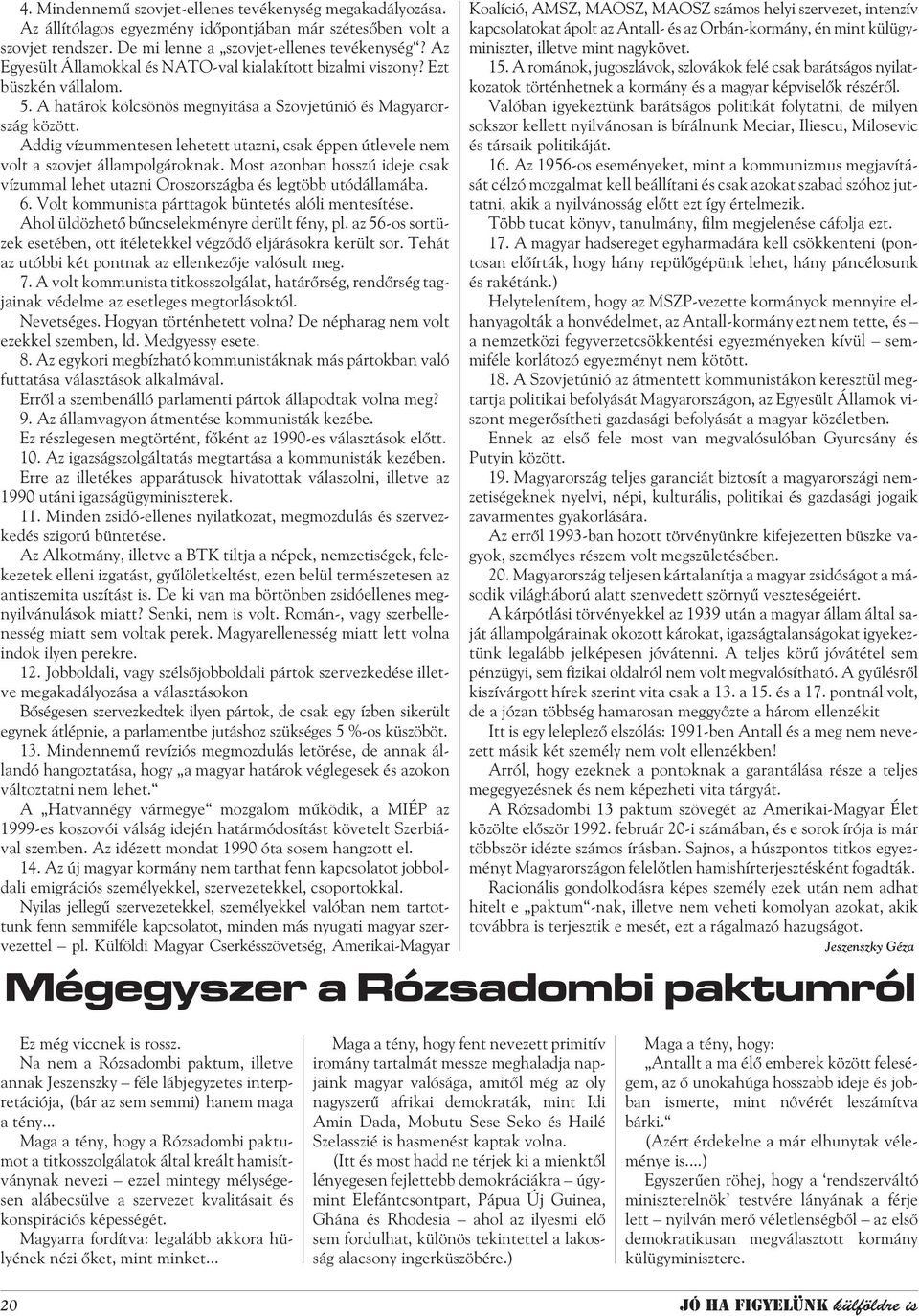 Addig vízummentesen lehetett utazni, csak éppen útlevele nem volt a szovjet állampolgároknak. Most azonban hosszú ideje csak vízummal lehet utazni Oroszországba és legtöbb utódállamába. 6.