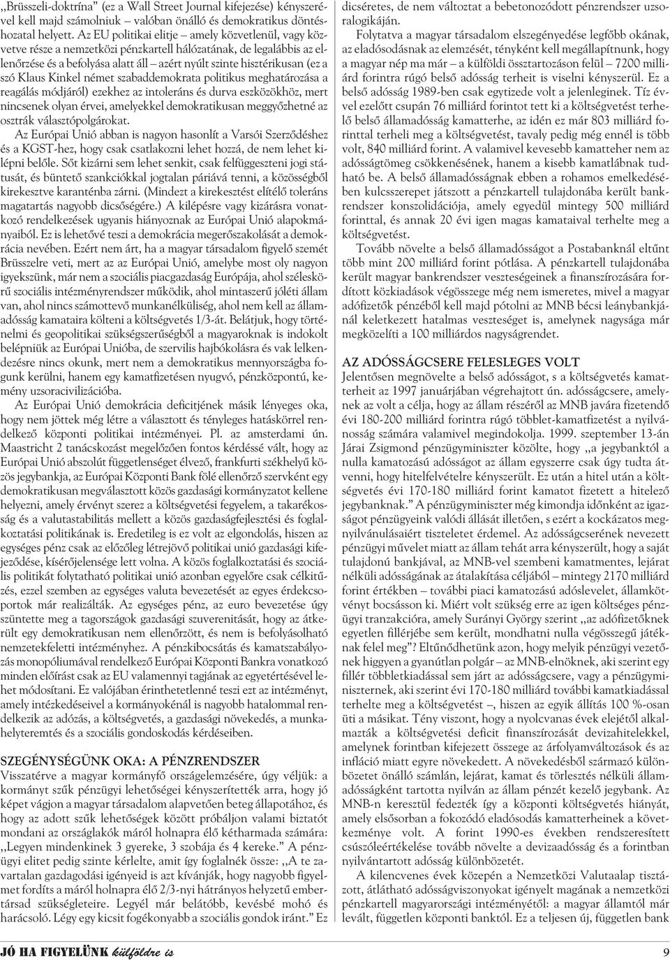 Klaus Kinkel német szabaddemokrata politikus meghatározása a reagálás módjáról) ezekhez az intoleráns és durva eszközökhöz, mert nincsenek olyan érvei, amelyekkel demokratikusan meggyõzhetné az