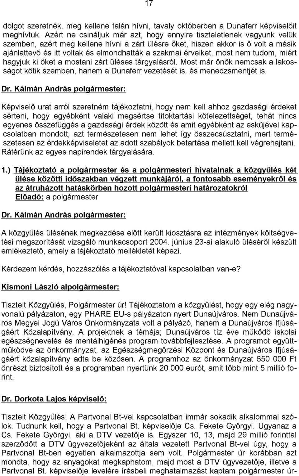 szakmai érveiket, most nem tudom, miért hagyjuk ki őket a mostani zárt üléses tárgyalásról. Most már önök nemcsak a lakosságot kötik szemben, hanem a Dunaferr vezetését is, és menedzsmentjét is.