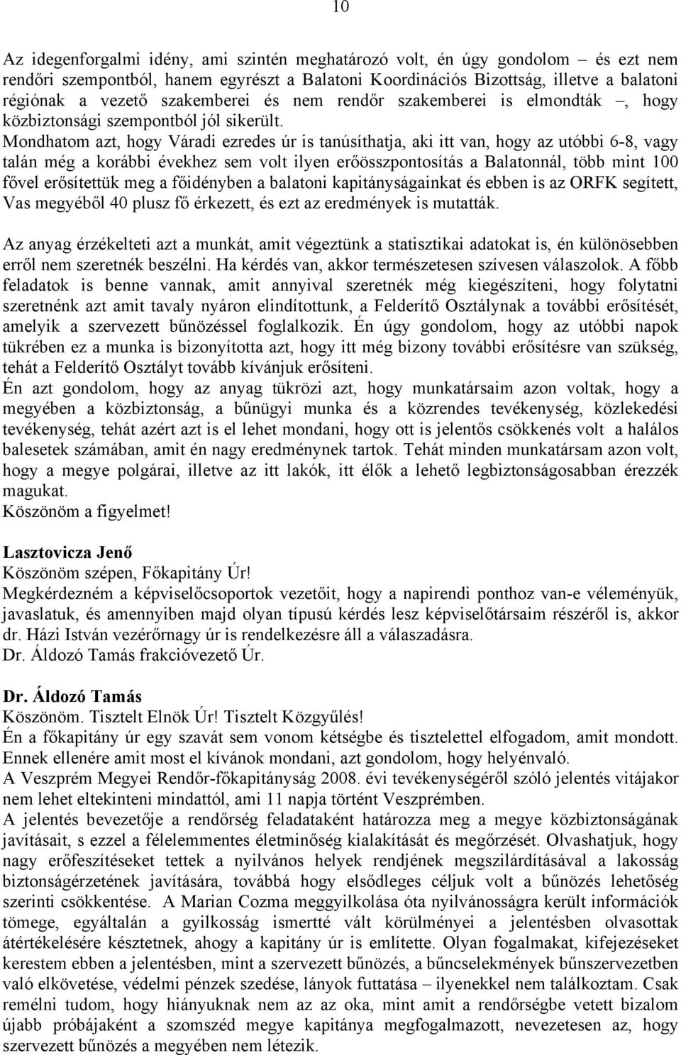 Mondhatom azt, hogy Váradi ezredes úr is tanúsíthatja, aki itt van, hogy az utóbbi 6-8, vagy talán még a korábbi évekhez sem volt ilyen erőösszpontosítás a Balatonnál, több mint 100 fővel erősítettük