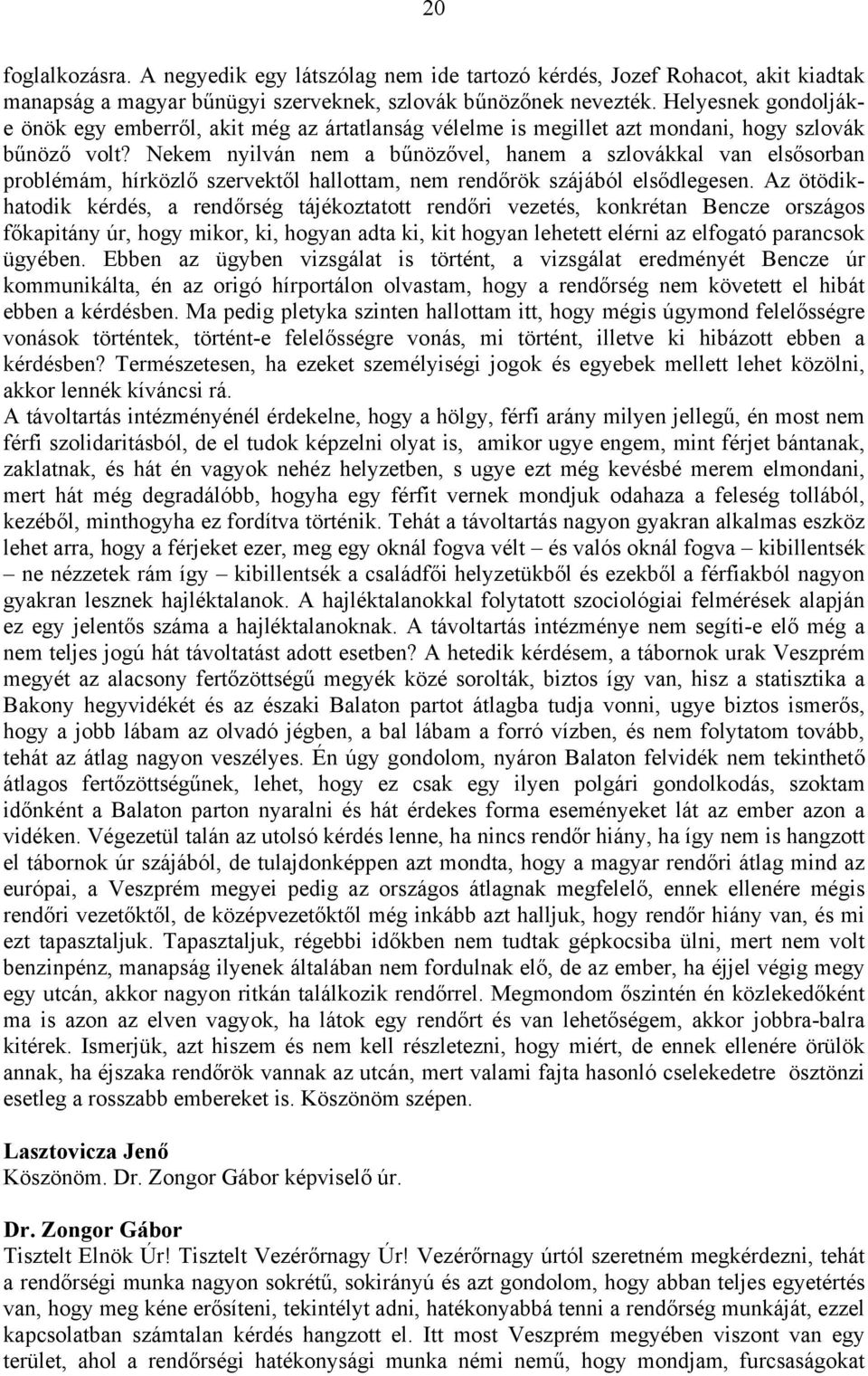 Nekem nyilván nem a bűnözővel, hanem a szlovákkal van elsősorban problémám, hírközlő szervektől hallottam, nem rendőrök szájából elsődlegesen.