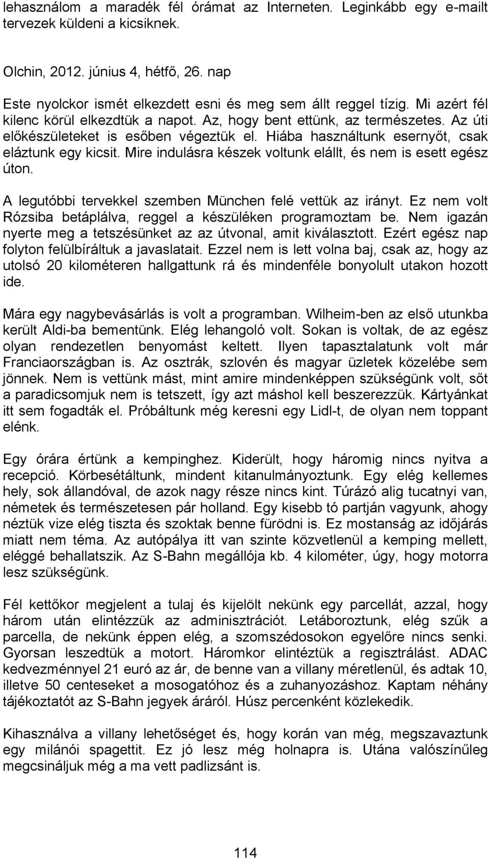 Hiába használtunk esernyőt, csak eláztunk egy kicsit. Mire indulásra készek voltunk elállt, és nem is esett egész úton. A legutóbbi tervekkel szemben München felé vettük az irányt.