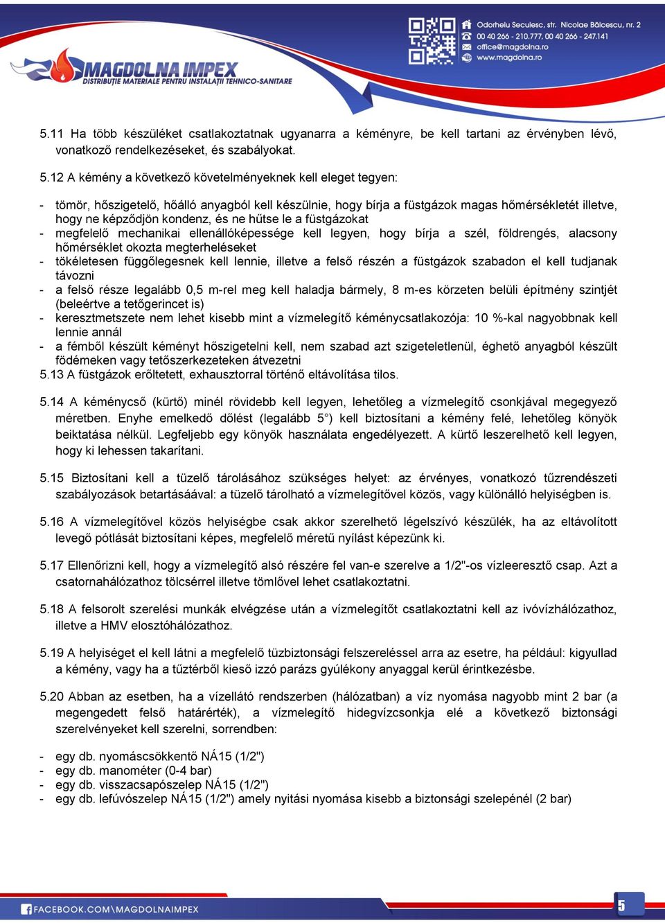 hűtse le a füstgázokat - megfelelő mechanikai ellenállóképessége kell legyen, hogy bírja a szél, földrengés, alacsony hőmérséklet okozta megterheléseket - tökéletesen függőlegesnek kell lennie,