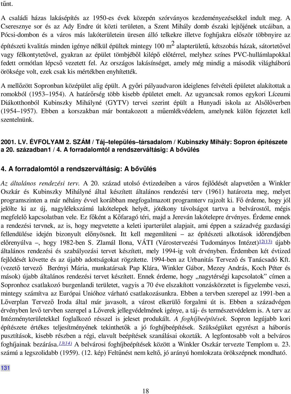 többnyire az építészeti kvalitás minden igénye nélkül épültek mintegy 100 m 2 alapterülető, kétszobás házak, sátortetıvel vagy félkontytetıvel, gyakran az épület tömbjébıl kilépı elıtérrel, melyhez