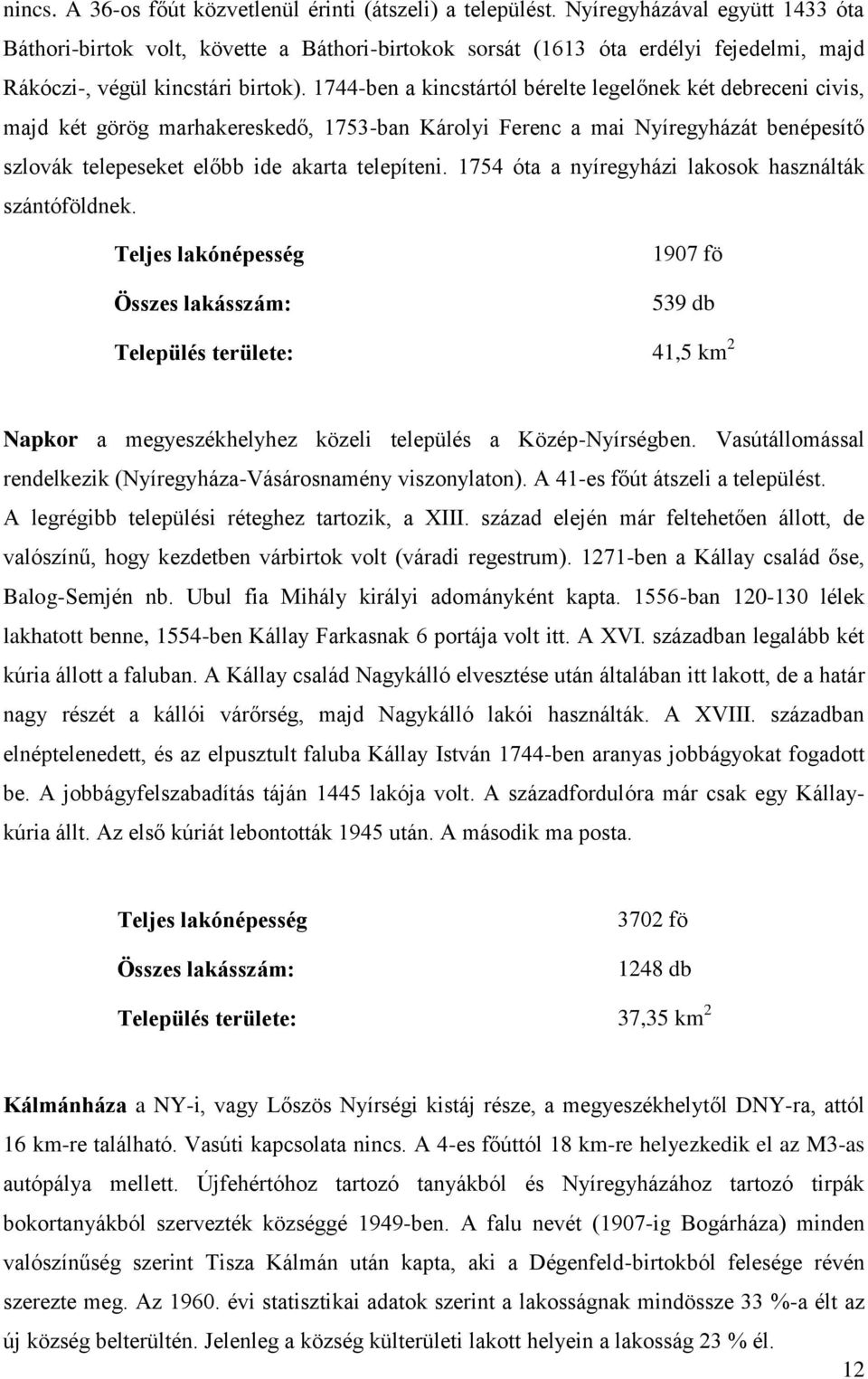 1744-ben a kincstártól bérelte legelőnek két debreceni civis, majd két görög marhakereskedő, 1753-ban Károlyi Ferenc a mai Nyíregyházát benépesítő szlovák telepeseket előbb ide akarta telepíteni.