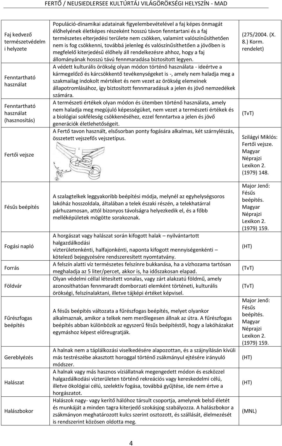 valamint valószínűsíthetően nem is fog csökkenni, továbbá jelenleg és valószínűsíthetően a jövőben is megfelelő kiterjedésű élőhely áll rendelkezésre ahhoz, hogy a faj állományának hosszú távú