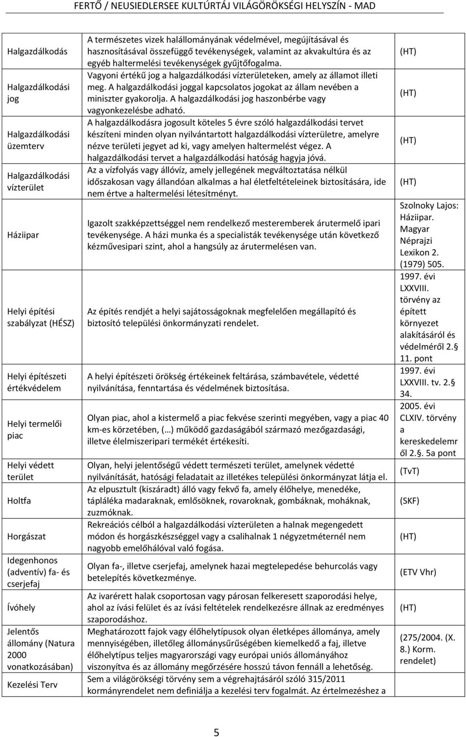 hasznosításával összefüggő tevékenységek, valamint az akvakultúra és az egyéb haltermelési tevékenységek gyűjtőfogalma.