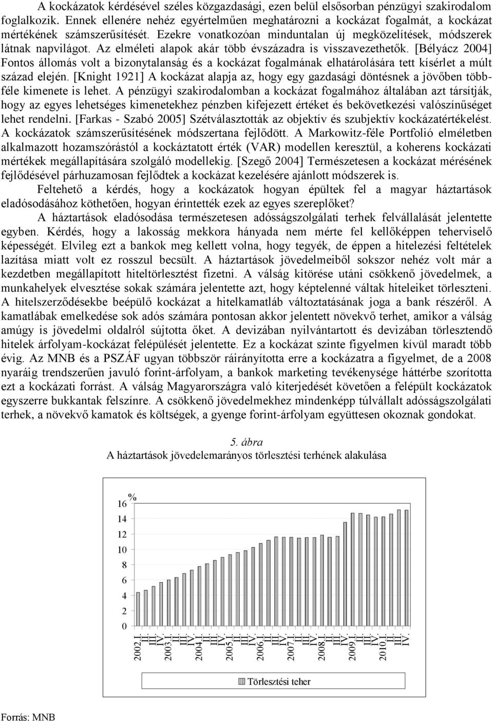 Az elméleti alapok akár több évszázadra is visszavezethetők. [Bélyácz 24] Fontos állomás volt a bizonytalanság és a kockázat fogalmának elhatárolására tett kísérlet a múlt század elején.