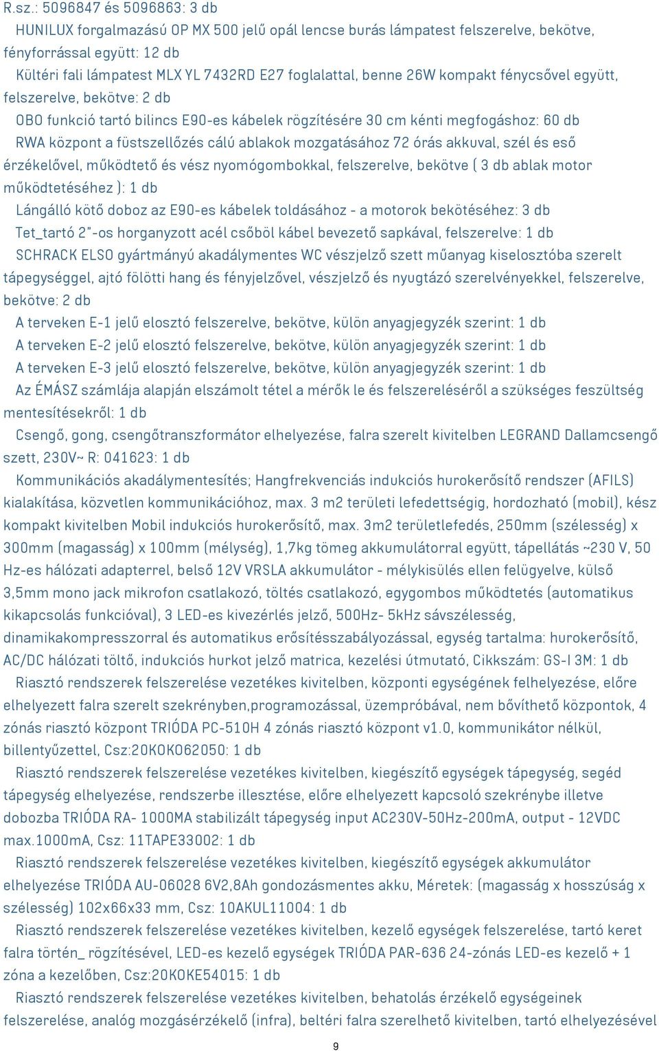 ablakok mozgatásához 72 órás akkuval, szél és eső érzékelővel, működtető és vész nyomógombokkal, felszerelve, bekötve ( 3 db ablak motor működtetéséhez ): 1 db ο Lángálló kötő doboz az E90-es kábelek