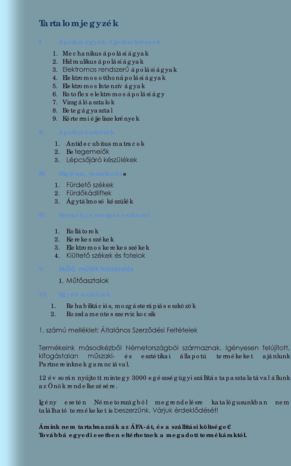 Betegemelők 3. Lépcsőjáró készülékek Higiénia, tisztálkodás 1. Fürdető székek 2. Fürdőkádliftek 3. Ágytálmosó készülék Személyes mozgás eszközei 1. Rollátorok 2. Kerekes székek 3.