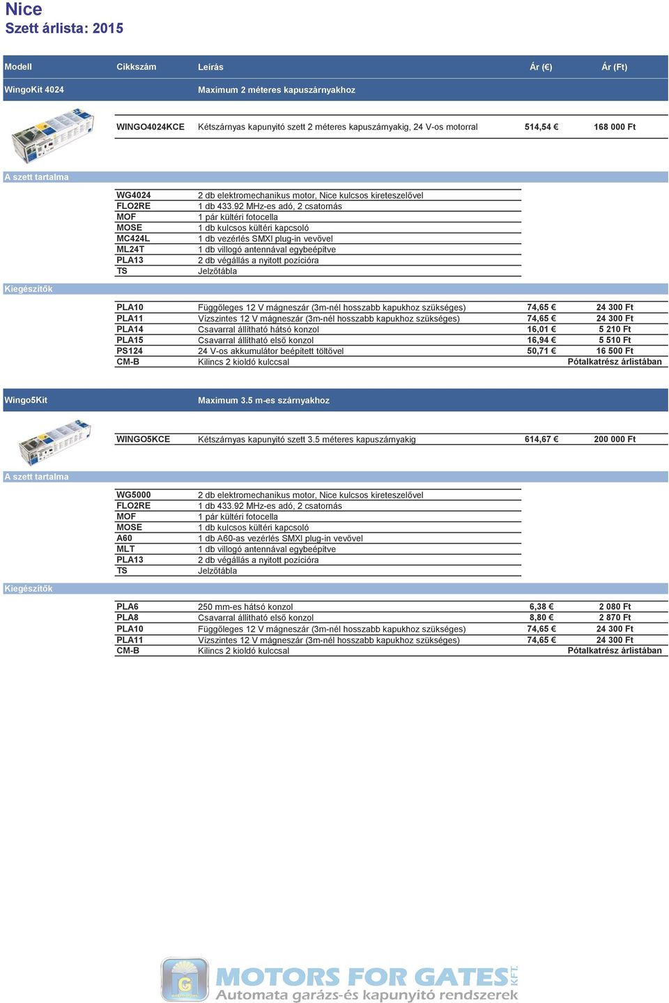 92 MHz-es adó, 2 csatornás 1 pár kültéri fotocella 1 db kulcsos kültéri kapcsoló 1 db vezérlés SMXI plug-in vevővel 1 db villogó antennával egybeépítve 2 db végállás a nyitott pozícióra Jelzőtábla