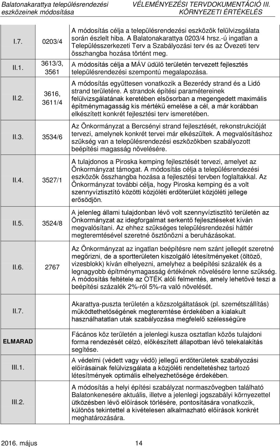 A módosítás célja a MÁV üdülő területén tervezett fejlesztés településrendezési szempontú megalapozása. A módosítás együttesen vonatkozik a Bezerédy strand és a Lidó strand területére.