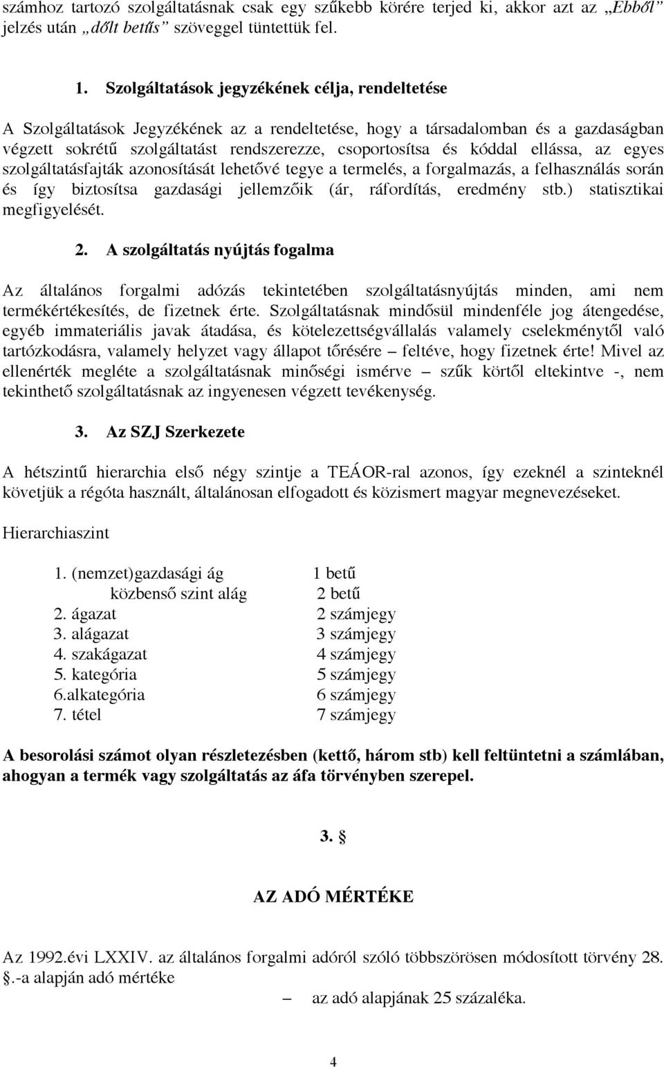 kóddal ellássa, az egyes szolgáltatásfajták azonosítását lehetővé tegye a termelés, a forgalmazás, a felhasználás során és így biztosítsa gazdasági jellemzőik (ár, ráfordítás, eredmény stb.