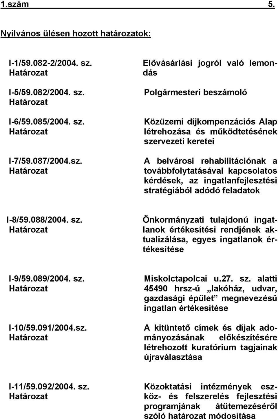 stratégiából adódó feladatok I-8/59.088/2004. sz. Határozat Önkormányzati tulajdonú ingatlanok értékesítési rendjének aktualizálása, egyes ingatlanok értékesítése I-9/59.089/2004. sz. Határozat I-10/59.