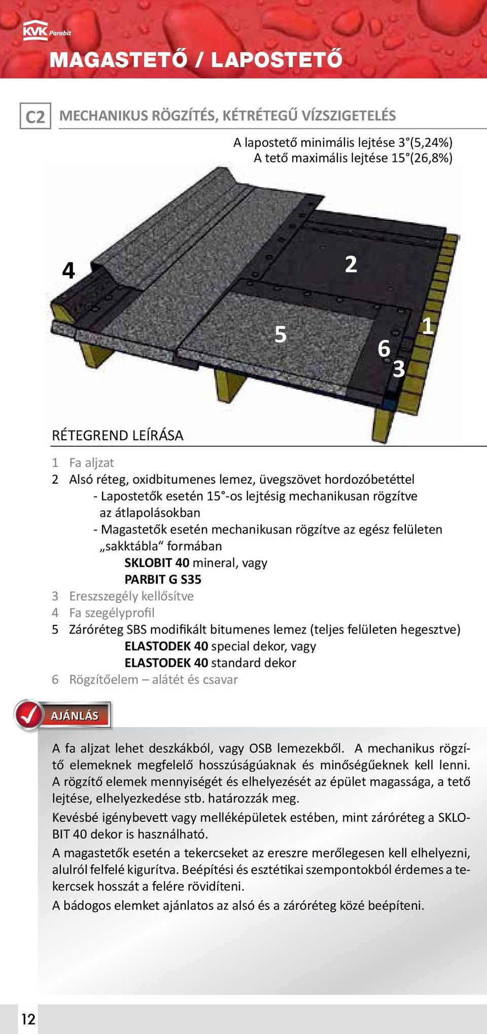 sakktábla formában SKLOBIT 40 mineral, vagy PARBIT G S35 3 Ereszszegély kellősítve 4 Fa szegélyprofil 5 Záróréteg SBS modifikált bitumenes lemez (teljes felületen hegesztve) ELASTODEK 40 special