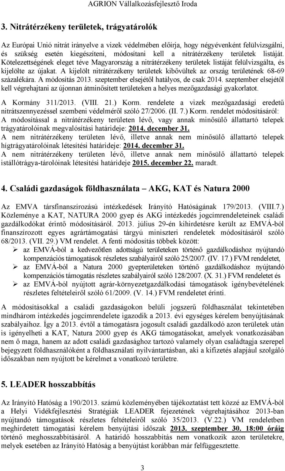 A kijelölt nitrátérzékeny területek kibővültek az ország területének 68-69 százalékára. A módosítás 2013. szeptember elsejétől hatályos, de csak 2014.