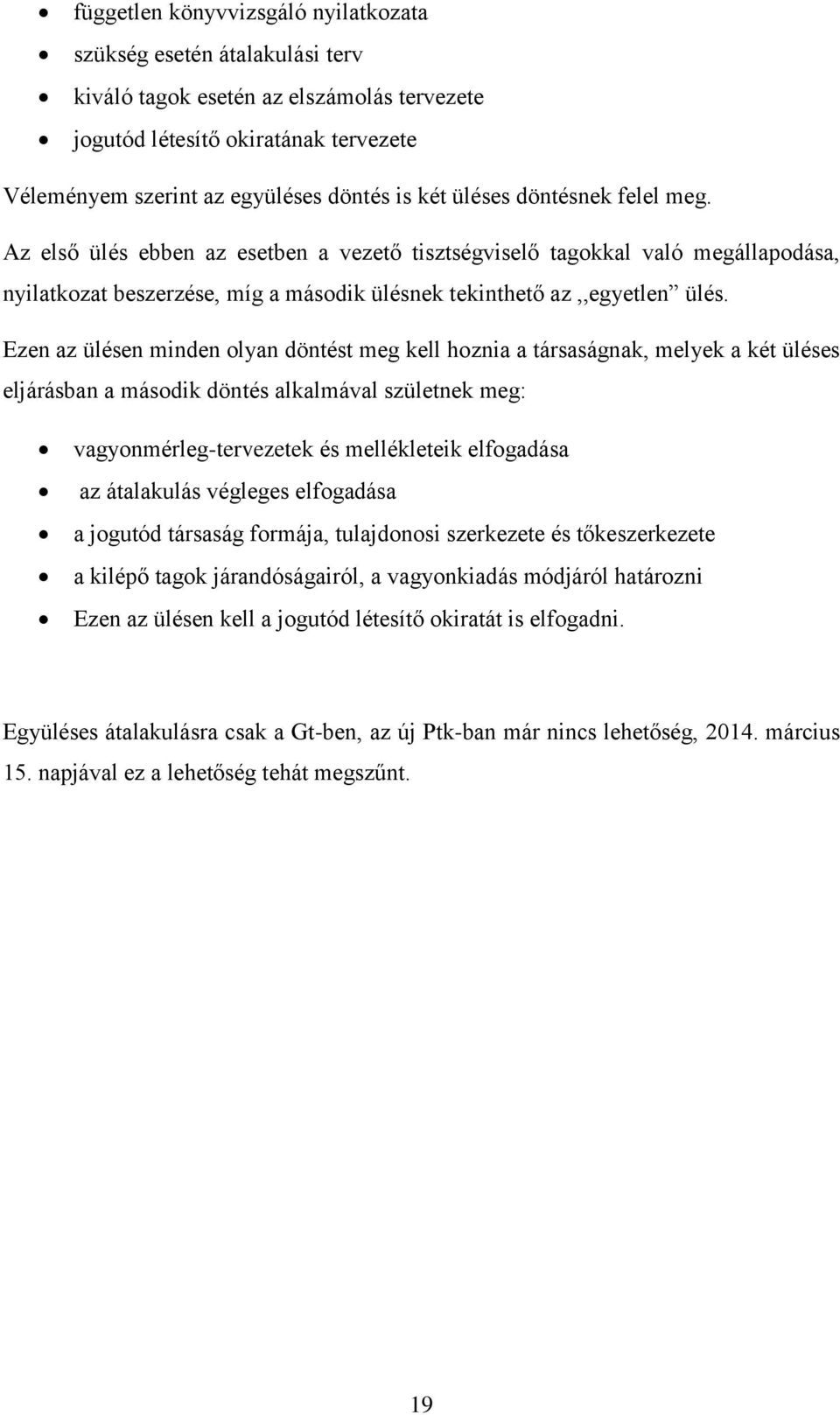 Ezen az ülésen minden olyan döntést meg kell hoznia a társaságnak, melyek a két üléses eljárásban a második döntés alkalmával születnek meg: vagyonmérleg-tervezetek és mellékleteik elfogadása az