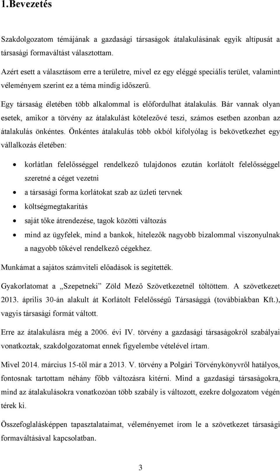 Egy társaság életében több alkalommal is előfordulhat átalakulás. Bár vannak olyan esetek, amikor a törvény az átalakulást kötelezővé teszi, számos esetben azonban az átalakulás önkéntes.